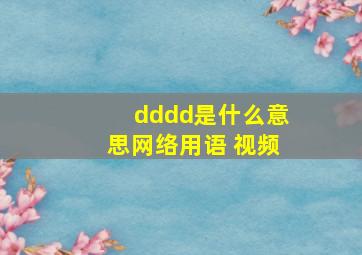 dddd是什么意思网络用语 视频